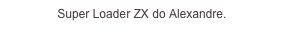 Super Loader ZX do Alexandre.