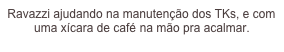 Ravazzi ajudando na manutenção dos TKs, e com uma xícara de café na mão pra acalmar.